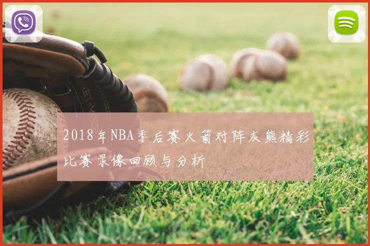 2018年NBA季后赛火箭对阵灰熊精彩比赛录像回顾与分析