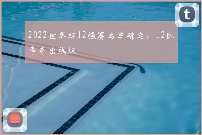 2022世界杯12强赛名单确定，12队争夺出线权