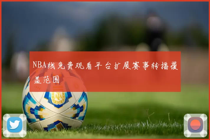 NBA线免费观看平台扩展赛事转播覆盖范围