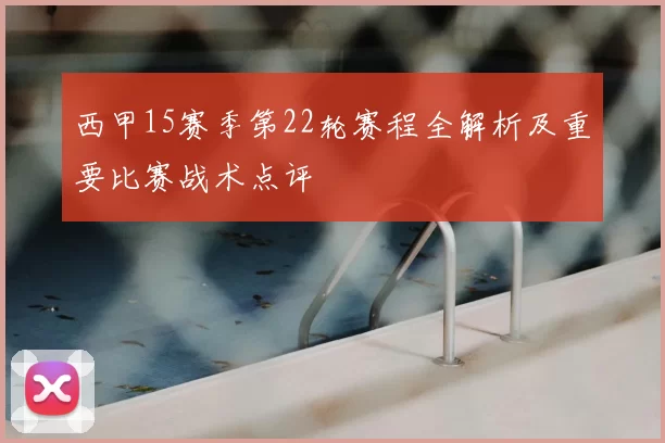 西甲15赛季第22轮赛程全解析及重要比赛战术点评