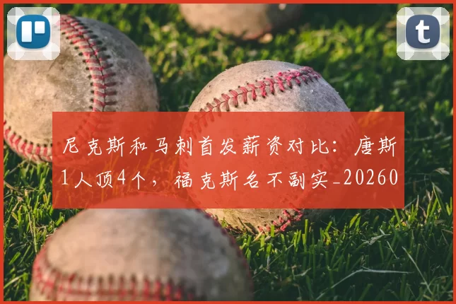 尼克斯和马刺首发薪资对比：唐斯1人顶4个，福克斯名不副实_20260610100007