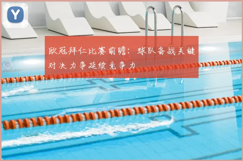 欧冠拜仁比赛前瞻：球队备战关键对决力争延续竞争力