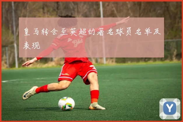 皇马转会至英超的著名球员名单及表现