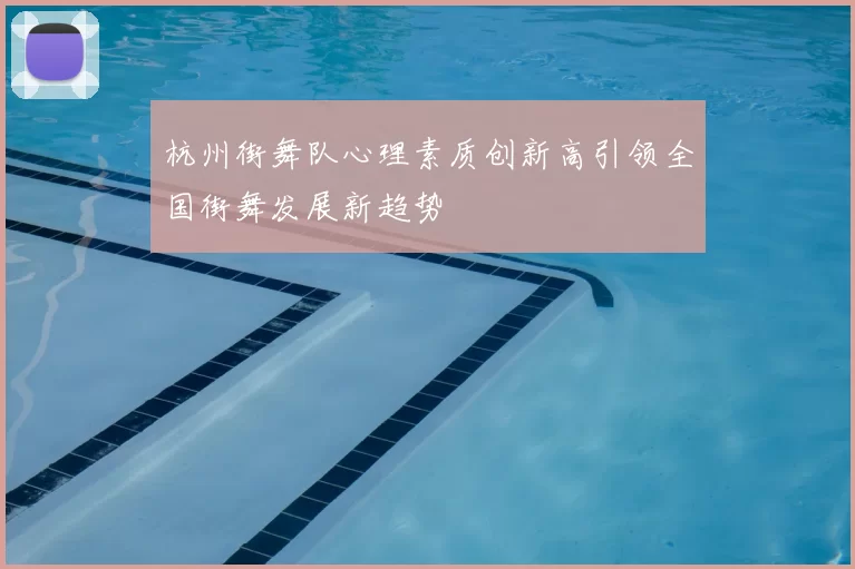 杭州街舞队心理素质创新高引领全国街舞发展新趋势