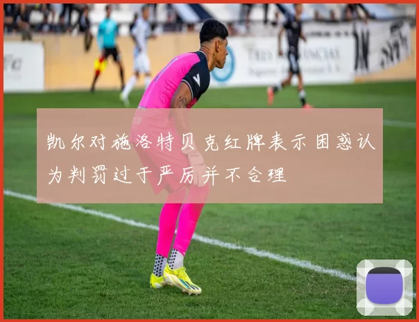 凯尔对施洛特贝克红牌表示困惑认为判罚过于严厉并不合理