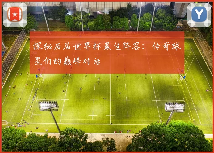 探秘历届世界杯最佳阵容：传奇球星们的巅峰对话